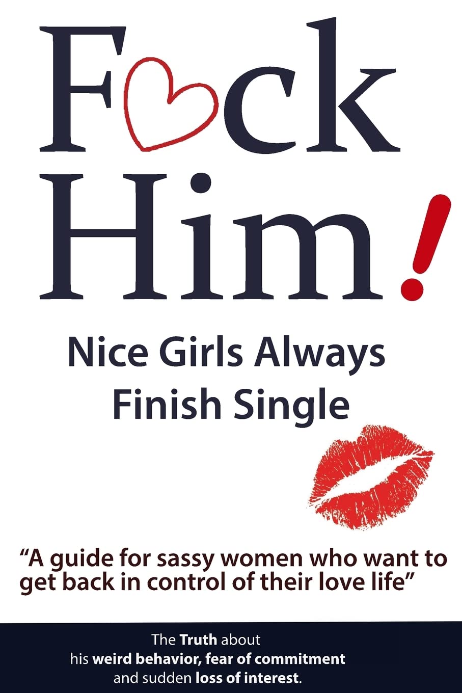 F*CK Him! - Nice Girls Always Finish Single - A guide for sassy women who want to get back in control of their love life (The Truth about His Weird Behavior, Fear of Commitment and Sudden Loss of Interest) - TX Corrections Bookstore