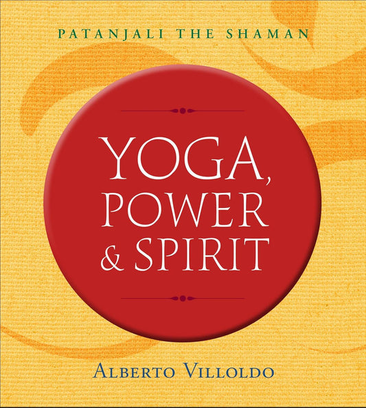 Yoga, Power & Spirit: Patanjali the Shaman by Villoldo, Alberto - TX Corrections Bookstore