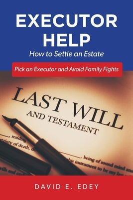 Executor Help: How to Settle an Estate Pick an Executor and Avoid Family Fights by Edey, David E.