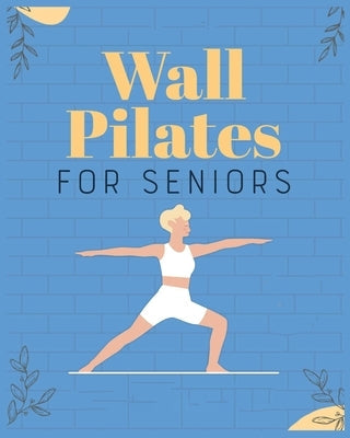 Wall Pilates for Seniors: Regain Control of Your Life by Moran, Brittany