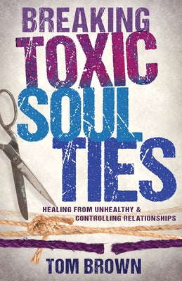 Breaking Toxic Soul Ties: Healing from Unhealthy and Controlling Relationships by Brown, Tom - TX Corrections Bookstore