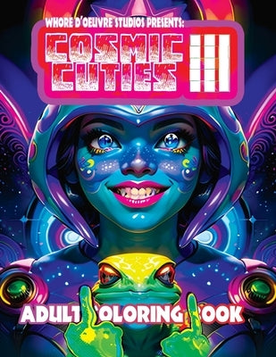 Cosmic Cuties III NSFW Adult Coloring Book: Out-Of-This-World Illustrations of Alien Supermodels by Studios, Whore D'Oeuvre