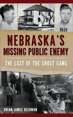 Nebraska's Missing Public Enemy: The Last of the Ghost Gang by Beerman, Brian James