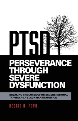 Perseverance Through Severe Dysfunction: Breaking the Curse of Intergenerational Trauma as a Black Man in America by Ford, Reggie D.