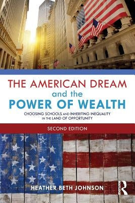 The American Dream and the Power of Wealth: Choosing Schools and Inheriting Inequality in the Land of Opportunity by Johnson, Heather